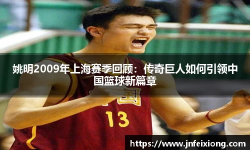姚明2009年上海赛季回顾：传奇巨人如何引领中国篮球新篇章