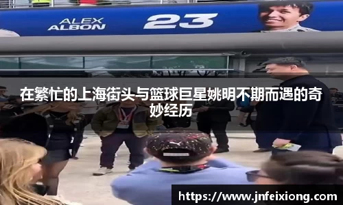 在繁忙的上海街头与篮球巨星姚明不期而遇的奇妙经历