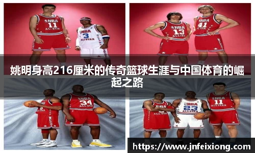 姚明身高216厘米的传奇篮球生涯与中国体育的崛起之路