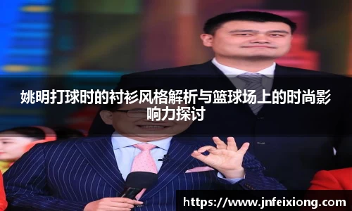 姚明打球时的衬衫风格解析与篮球场上的时尚影响力探讨