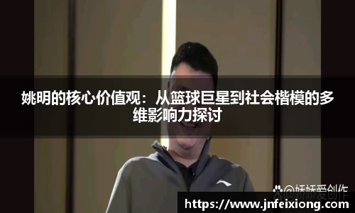 姚明的核心价值观：从篮球巨星到社会楷模的多维影响力探讨