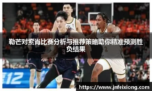 勒芒对索肖比赛分析与推荐策略助你精准预测胜负结果