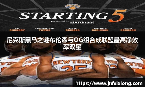 尼克斯黑马之谜布伦森与OG组合成联盟最高净效率双星