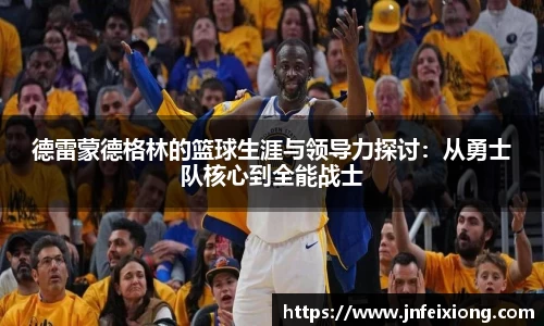 德雷蒙德格林的篮球生涯与领导力探讨：从勇士队核心到全能战士