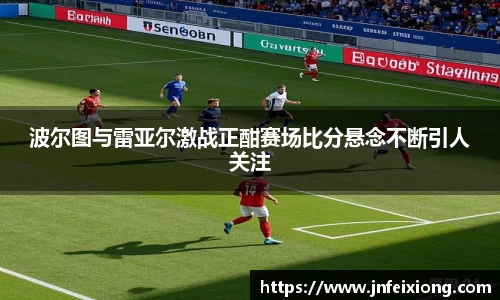 波尔图与雷亚尔激战正酣赛场比分悬念不断引人关注