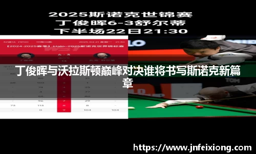 丁俊晖与沃拉斯顿巅峰对决谁将书写斯诺克新篇章