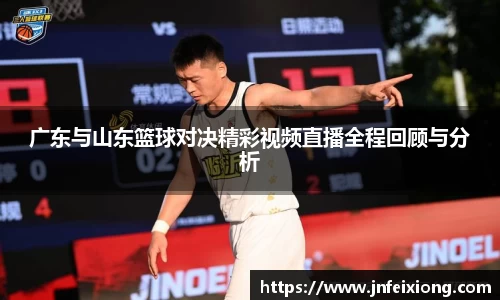 广东与山东篮球对决精彩视频直播全程回顾与分析