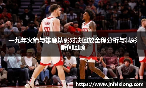 一九年火箭与雄鹿精彩对决回放全程分析与精彩瞬间回顾